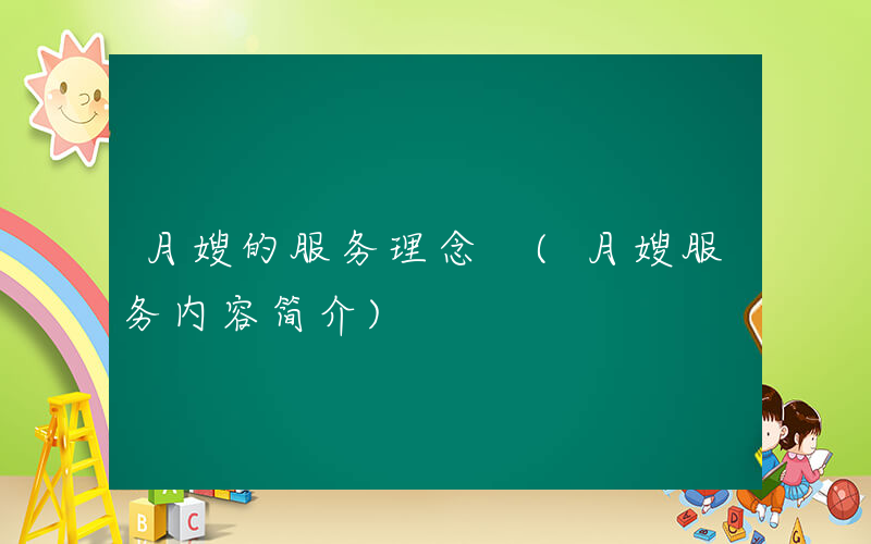月嫂的服务理念 (月嫂服务内容简介)
